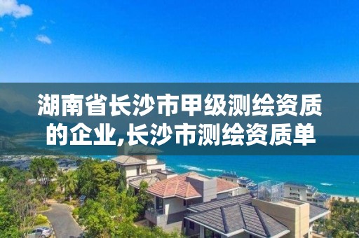 湖南省長沙市甲級測繪資質的企業,長沙市測繪資質單位名單