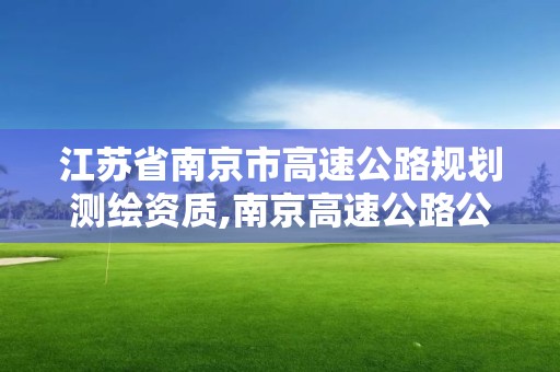 江蘇省南京市高速公路規劃測繪資質,南京高速公路公司。