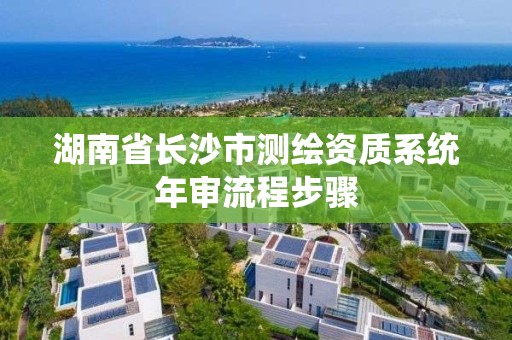 湖南省長沙市測繪資質系統年審流程步驟