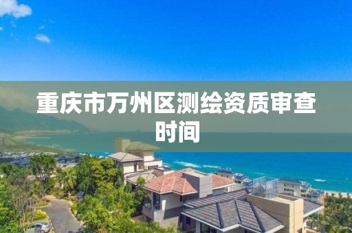 重慶市萬州區測繪資質審查時間