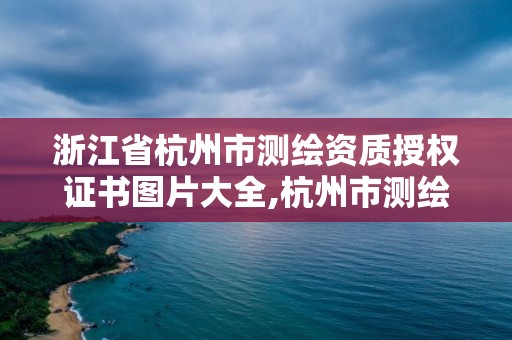 浙江省杭州市測繪資質授權證書圖片大全,杭州市測繪局官網。