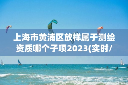 上海市黃浦區放樣屬于測繪資質哪個子項2023(實時/更新中)