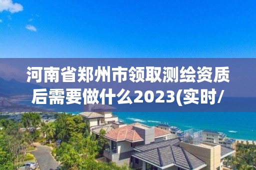 河南省鄭州市領取測繪資質后需要做什么2023(實時/更新中)