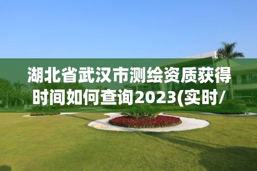 湖北省武漢市測繪資質獲得時間如何查詢2023(實時/更新中)