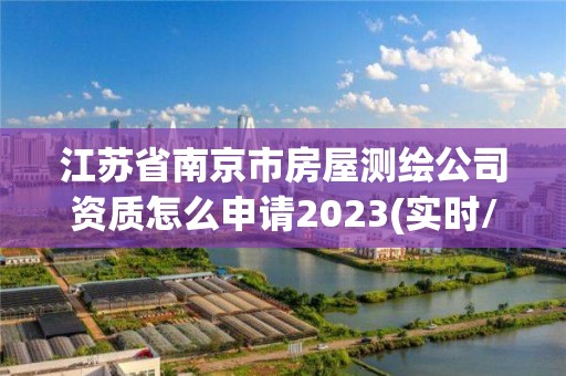 江蘇省南京市房屋測(cè)繪公司資質(zhì)怎么申請(qǐng)2023(實(shí)時(shí)/更新中)