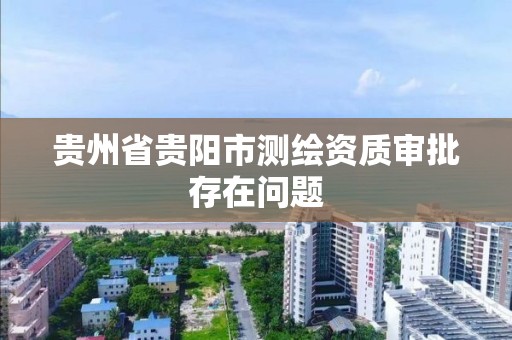 貴州省貴陽市測繪資質審批存在問題