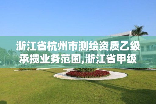 浙江省杭州市測繪資質乙級承攬業務范圍,浙江省甲級測繪資質單位。