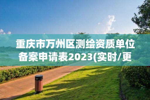 重慶市萬州區測繪資質單位備案申請表2023(實時/更新中)