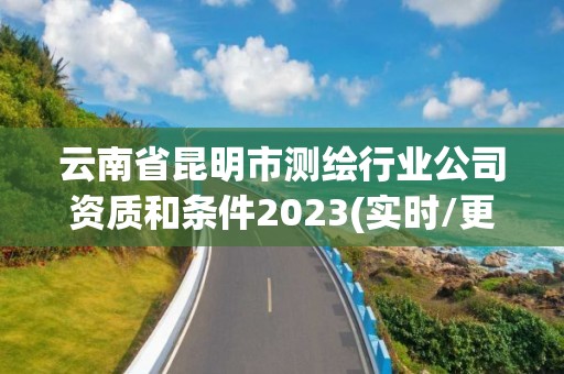 云南省昆明市測繪行業公司資質和條件2023(實時/更新中)