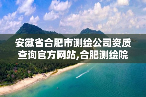 安徽省合肥市測繪公司資質(zhì)查詢官方網(wǎng)站,合肥測繪院待遇怎么樣