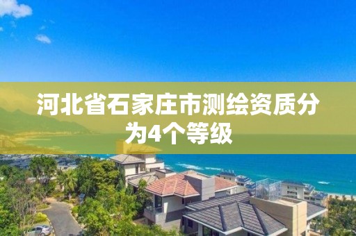 河北省石家莊市測繪資質分為4個等級