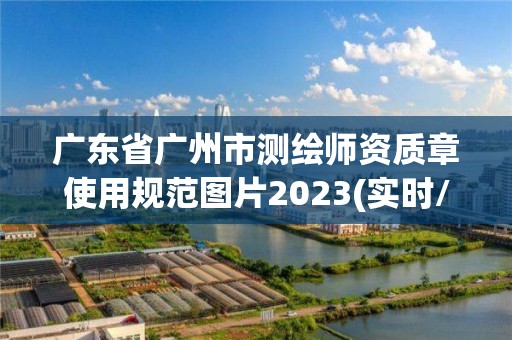 廣東省廣州市測繪師資質章使用規范圖片2023(實時/更新中)