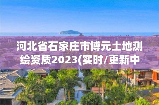 河北省石家莊市博元土地測繪資質2023(實時/更新中)