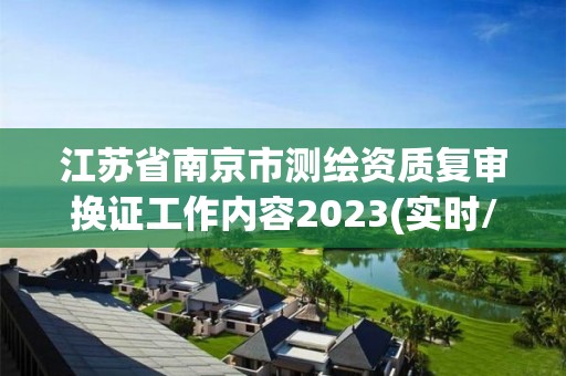 江蘇省南京市測(cè)繪資質(zhì)復(fù)審換證工作內(nèi)容2023(實(shí)時(shí)/更新中)