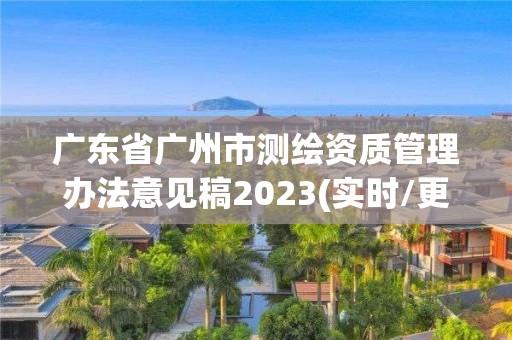 廣東省廣州市測繪資質(zhì)管理辦法意見稿2023(實(shí)時/更新中)