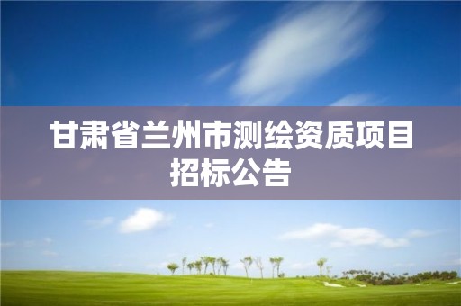 甘肅省蘭州市測繪資質項目招標公告