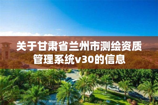 關于甘肅省蘭州市測繪資質管理系統v30的信息