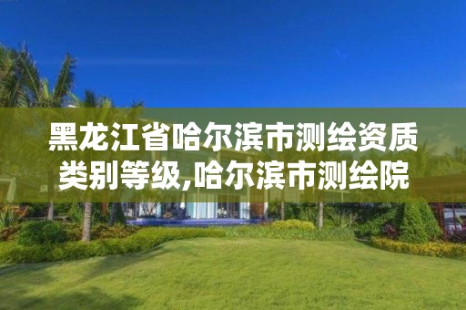 黑龍江省哈爾濱市測繪資質類別等級,哈爾濱市測繪院