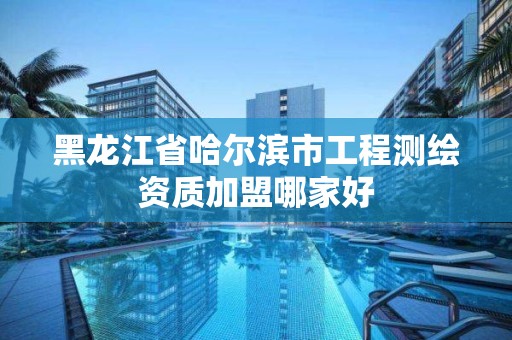 黑龍江省哈爾濱市工程測繪資質加盟哪家好