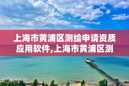 上海市黃浦區測繪申請資質應用軟件,上海市黃浦區測繪中心