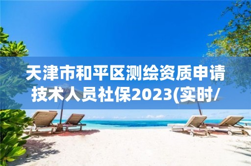 天津市和平區測繪資質申請技術人員社保2023(實時/更新中)