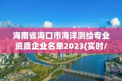 海南省海口市海洋測(cè)繪專業(yè)資質(zhì)企業(yè)名單2023(實(shí)時(shí)/更新中)