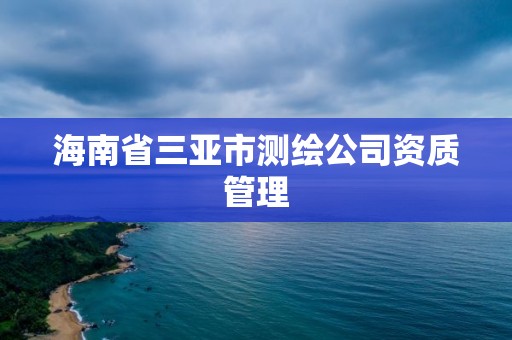 海南省三亞市測繪公司資質管理