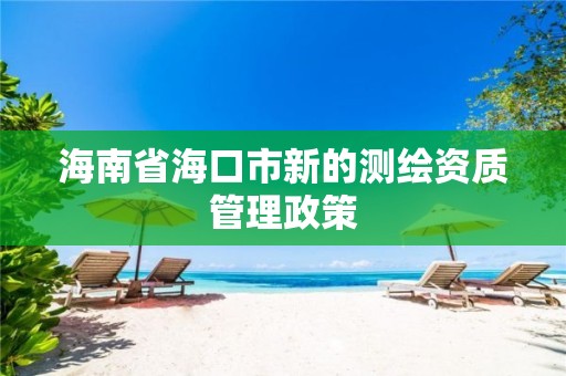 海南省海口市新的測繪資質管理政策