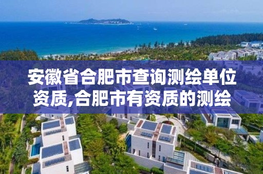 安徽省合肥市查詢測繪單位資質,合肥市有資質的測繪公司