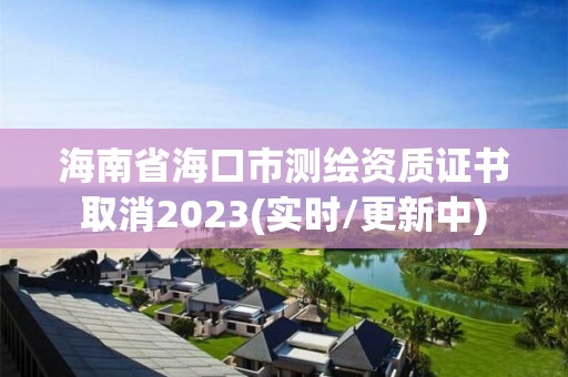 海南省海口市測繪資質(zhì)證書取消2023(實時/更新中)