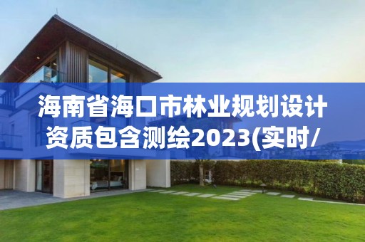 海南省海口市林業(yè)規(guī)劃設(shè)計資質(zhì)包含測繪2023(實時/更新中)