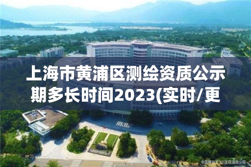 上海市黃浦區測繪資質公示期多長時間2023(實時/更新中)