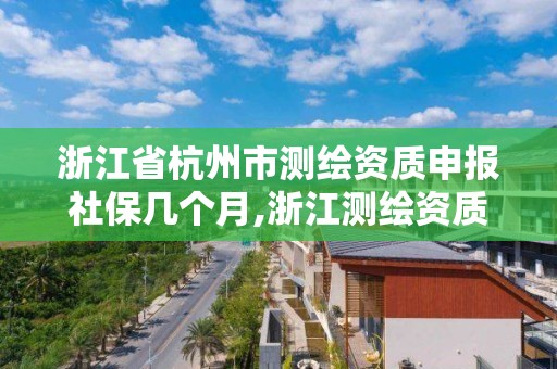 浙江省杭州市測(cè)繪資質(zhì)申報(bào)社保幾個(gè)月,浙江測(cè)繪資質(zhì)辦理流程。