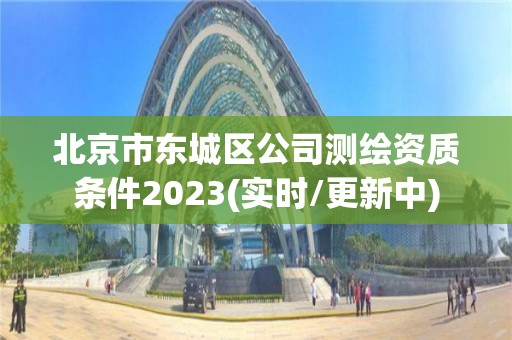 北京市東城區(qū)公司測繪資質(zhì)條件2023(實(shí)時/更新中)