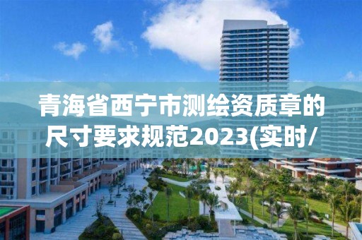 青海省西寧市測繪資質(zhì)章的尺寸要求規(guī)范2023(實時/更新中)