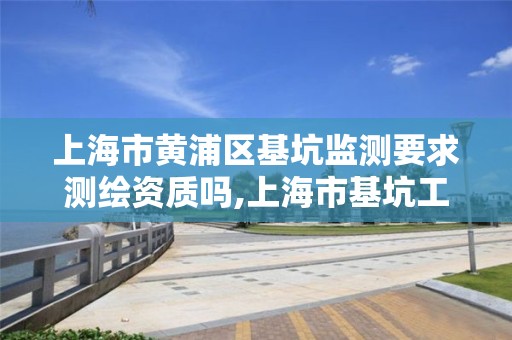 上海市黃浦區基坑監測要求測繪資質嗎,上海市基坑工程設計標準