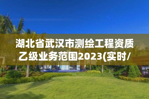 湖北省武漢市測繪工程資質乙級業務范圍2023(實時/更新中)