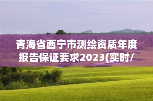 青海省西寧市測繪資質(zhì)年度報告保證要求2023(實時/更新中)