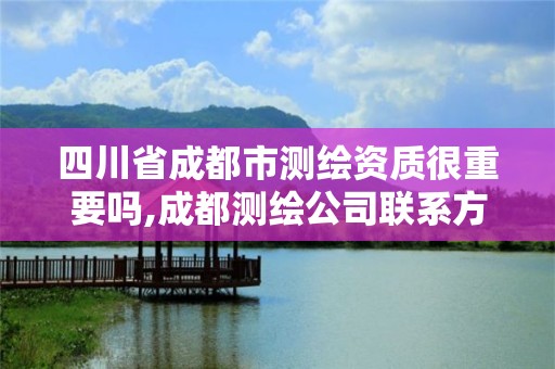 四川省成都市測繪資質很重要嗎,成都測繪公司聯系方式