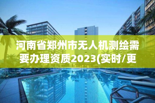 河南省鄭州市無人機測繪需要辦理資質2023(實時/更新中)