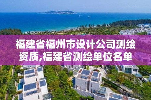 福建省福州市設計公司測繪資質,福建省測繪單位名單。