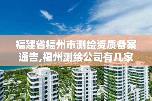 福建省福州市測繪資質(zhì)備案通告,福州測繪公司有幾家