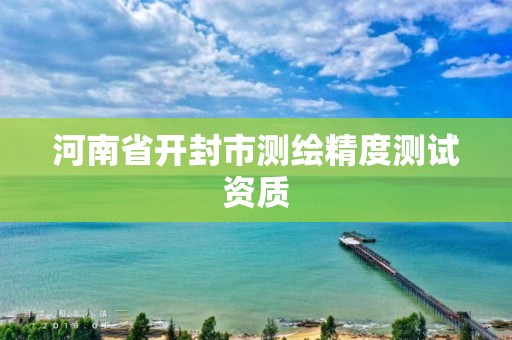 河南省開封市測繪精度測試資質