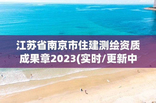 江蘇省南京市住建測繪資質成果章2023(實時/更新中)