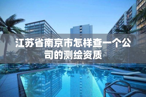 江蘇省南京市怎樣查一個(gè)公司的測繪資質(zhì)