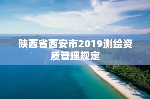 陜西省西安市2019測(cè)繪資質(zhì)管理規(guī)定