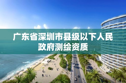 廣東省深圳市縣級以下人民政府測繪資質