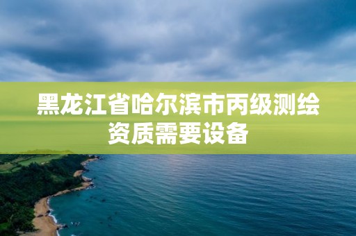 黑龍江省哈爾濱市丙級測繪資質需要設備