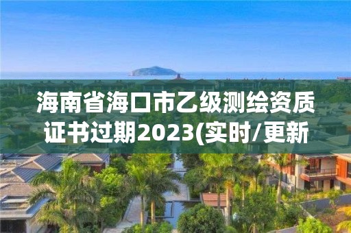 海南省海口市乙級測繪資質證書過期2023(實時/更新中)