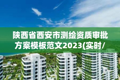 陜西省西安市測繪資質(zhì)審批方案模板范文2023(實(shí)時(shí)/更新中)